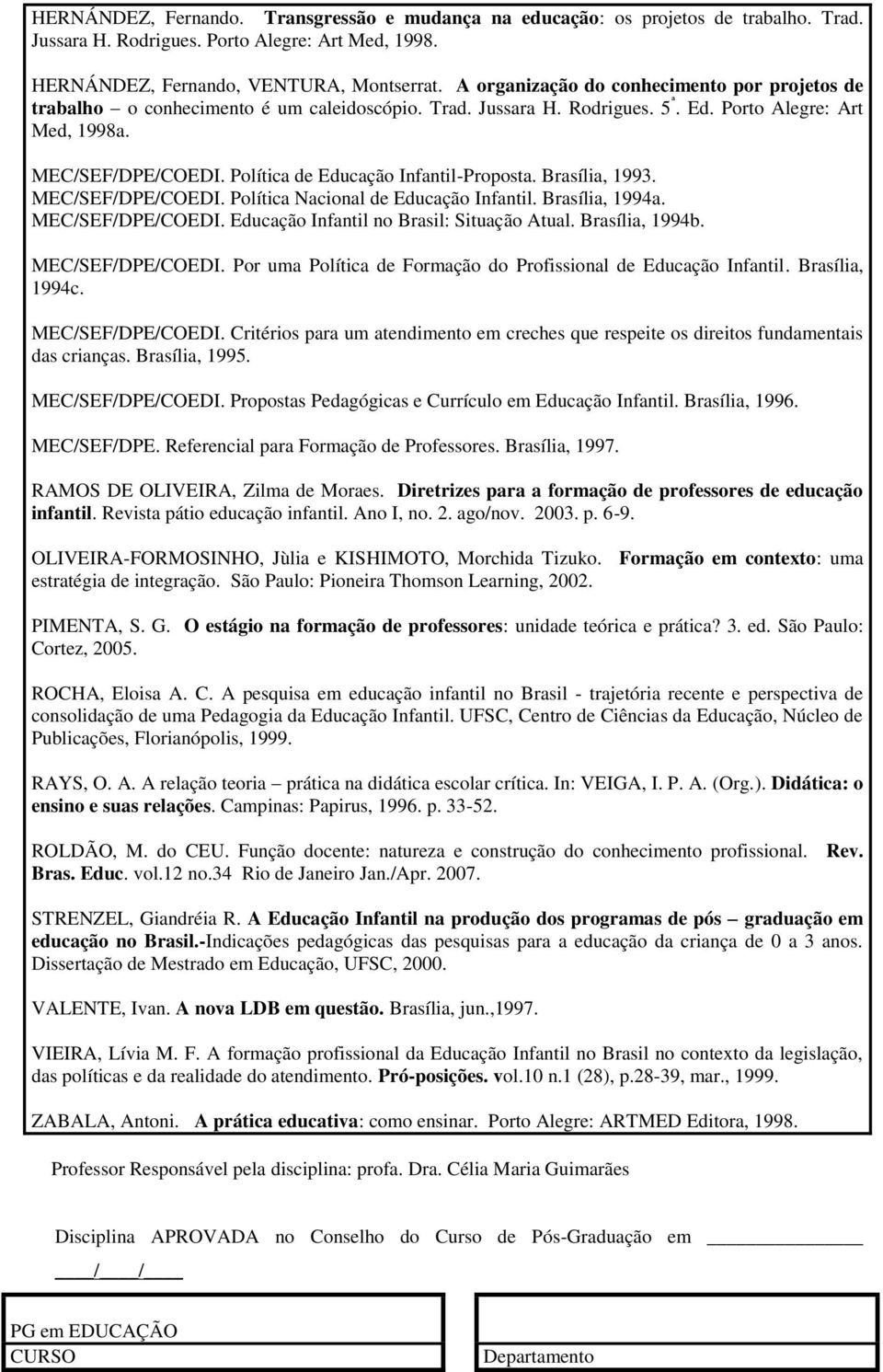 Política de Educação Infantil-Proposta. Brasília, 1993. MEC/SEF/DPE/COEDI. Política Nacional de Educação Infantil. Brasília, 1994a. MEC/SEF/DPE/COEDI. Educação Infantil no Brasil: Situação Atual.