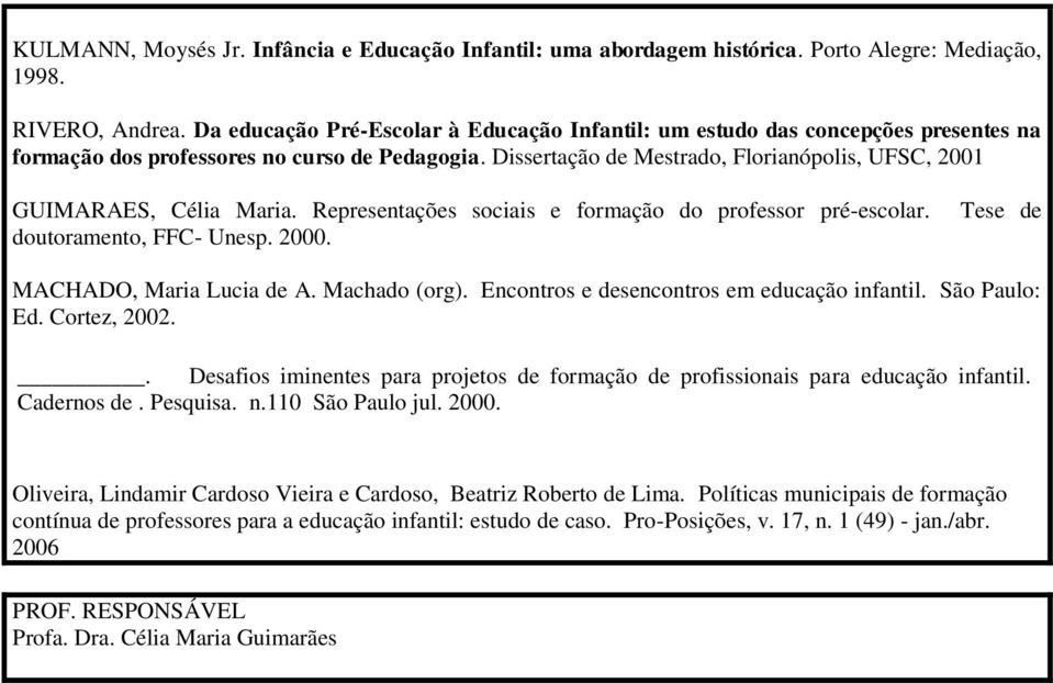 Dissertação de Mestrado, Florianópolis, UFSC, 2001 GUIMARAES, Célia Maria. Representações sociais e formação do professor pré-escolar. doutoramento, FFC- Unesp. 2000.