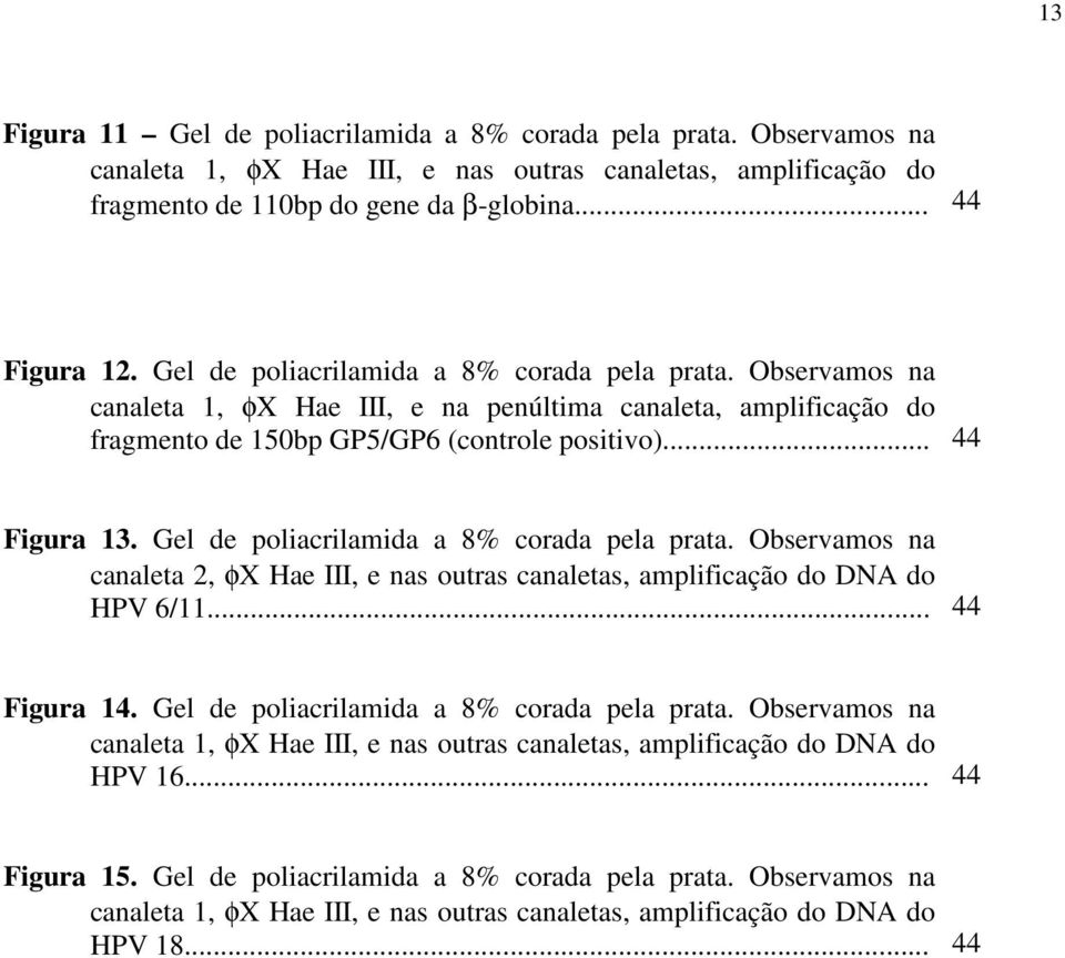 Gel de poliacrilamida a 8% corada pela prata. Observamos na canaleta 2, φx Hae III, e nas outras canaletas, amplificação do DNA do HPV 6/11... 44 Figura 14.