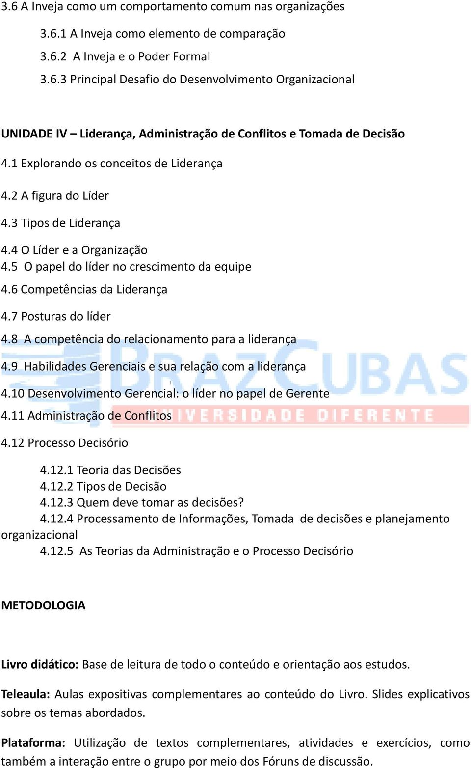 7 Posturas do líder 4.8 A competência do relacionamento para a liderança 4.9 Habilidades Gerenciais e sua relação com a liderança 4.10 Desenvolvimento Gerencial: o líder no papel de Gerente 4.