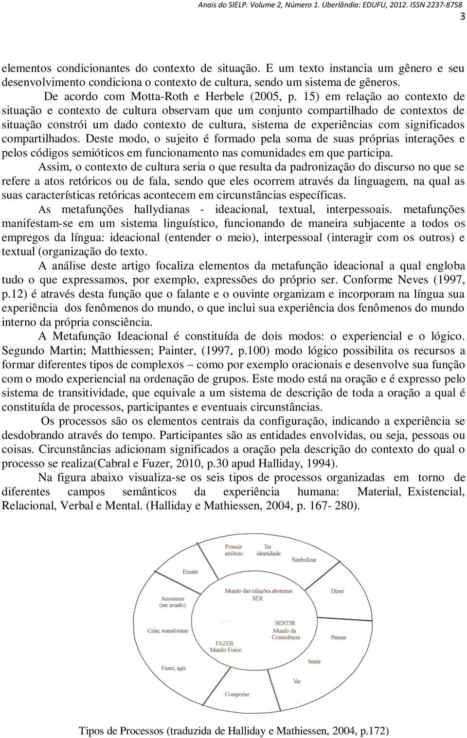 15) em relação ao contexto de situação e contexto de cultura observam que um conjunto compartilhado de contextos de situação constrói um dado contexto de cultura, sistema de experiências com