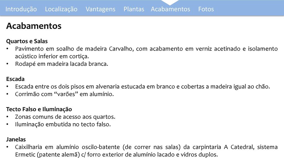 Escada Escada entre os dois pisos em alvenaria estucada em branco e cobertas a madeira igual ao chão. Corrimão com varões em alumínio.