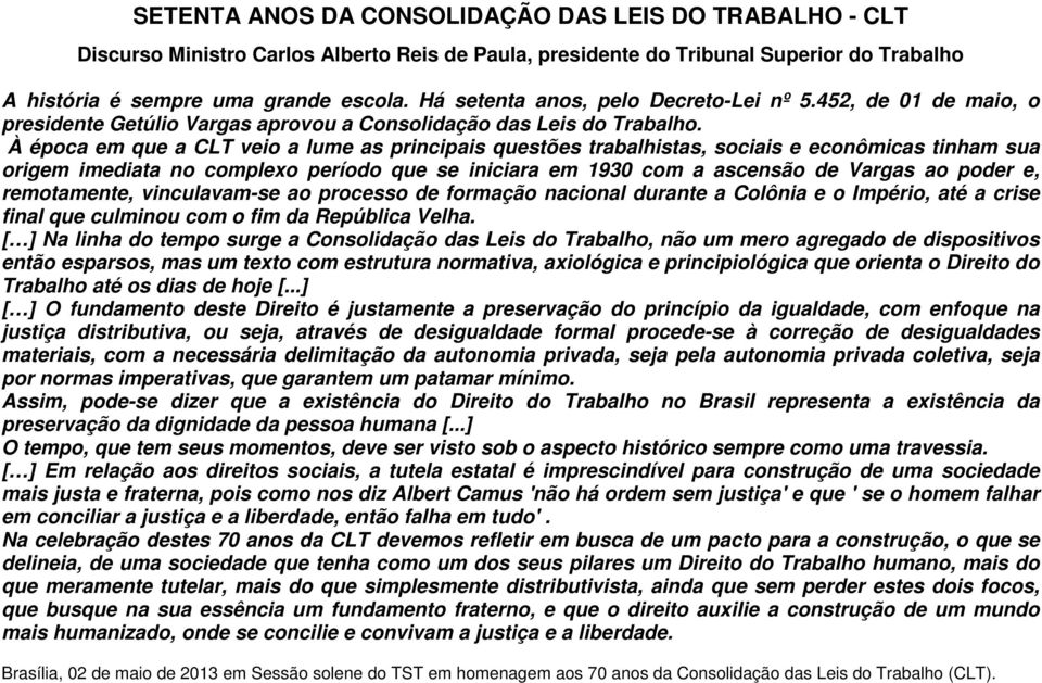 À época em que a CLT veio a lume as principais questões trabalhistas, sociais e econômicas tinham sua origem imediata no complexo período que se iniciara em 1930 com a ascensão de Vargas ao poder e,