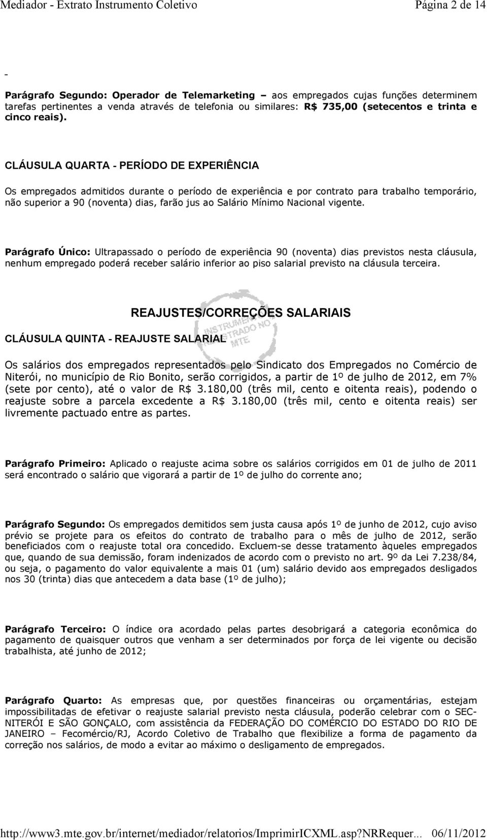 CLÁUSULA QUARTA - PERÍODO DE EXPERIÊNCIA Os empregados admitidos durante o período de experiência e por contrato para trabalho temporário, não superior a 90 (noventa) dias, farão jus ao Salário