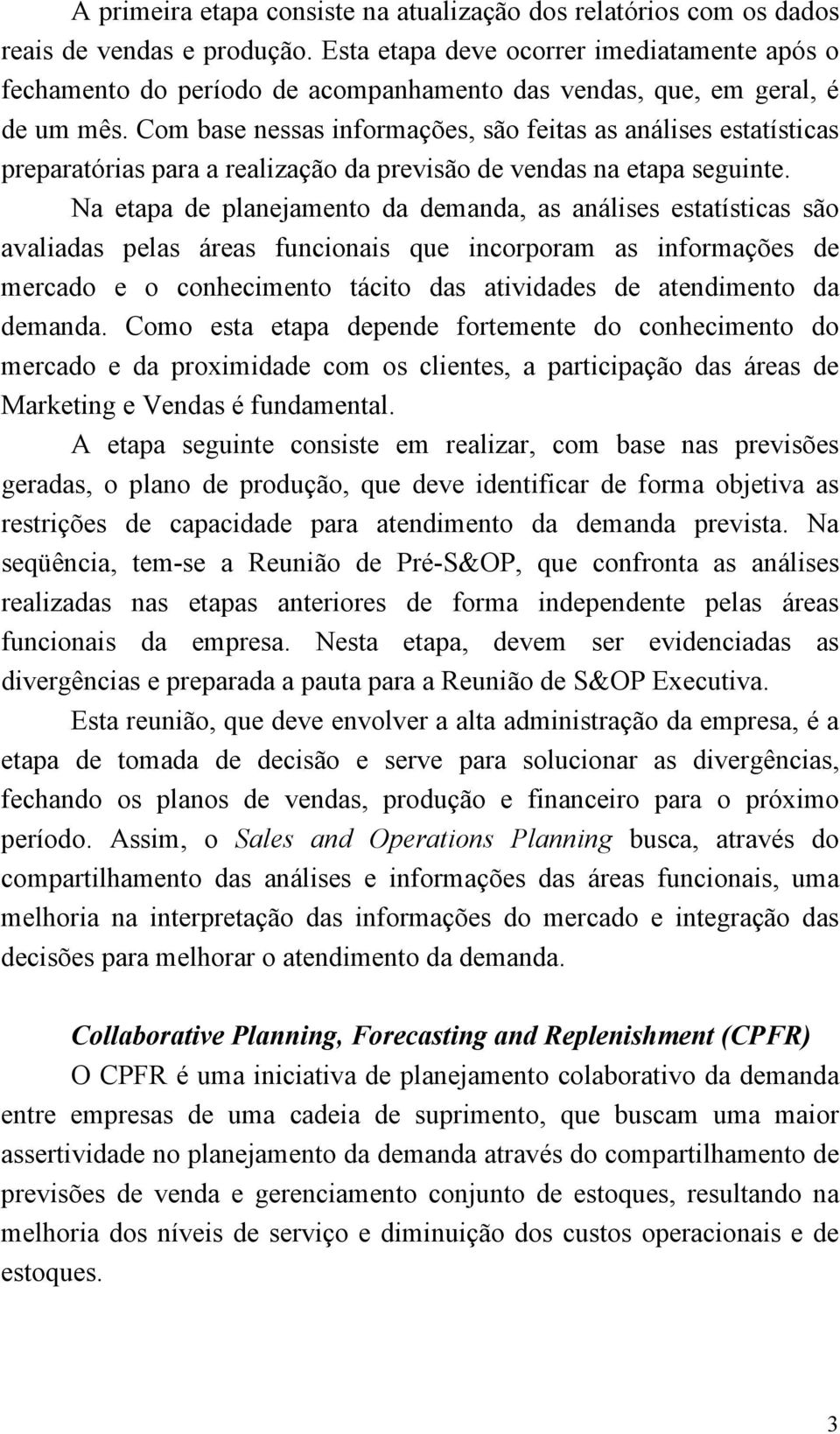 Com base nessas informações, são feitas as análises estatísticas preparatórias para a realização da previsão de vendas na etapa seguinte.