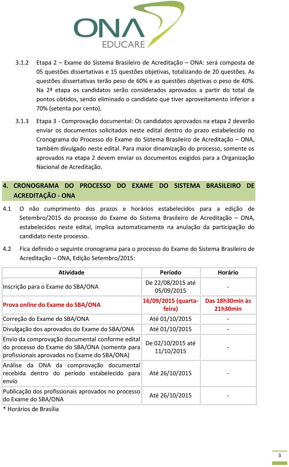 Na 2ª etapa os candidatos serão considerados aprovados a partir do total de pontos obtidos, sendo eliminado o candidato que tiver aproveitamento inferior a 70% (setenta por cento). 3.1.