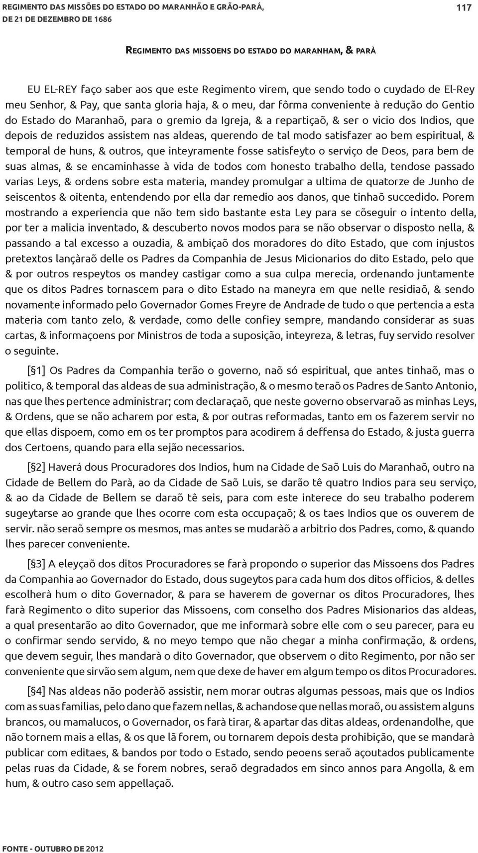 vicio dos Indios, que depois de reduzidos assistem nas aldeas, querendo de tal modo satisfazer ao bem espiritual, & temporal de huns, & outros, que inteyramente fosse satisfeyto o serviço de Deos,