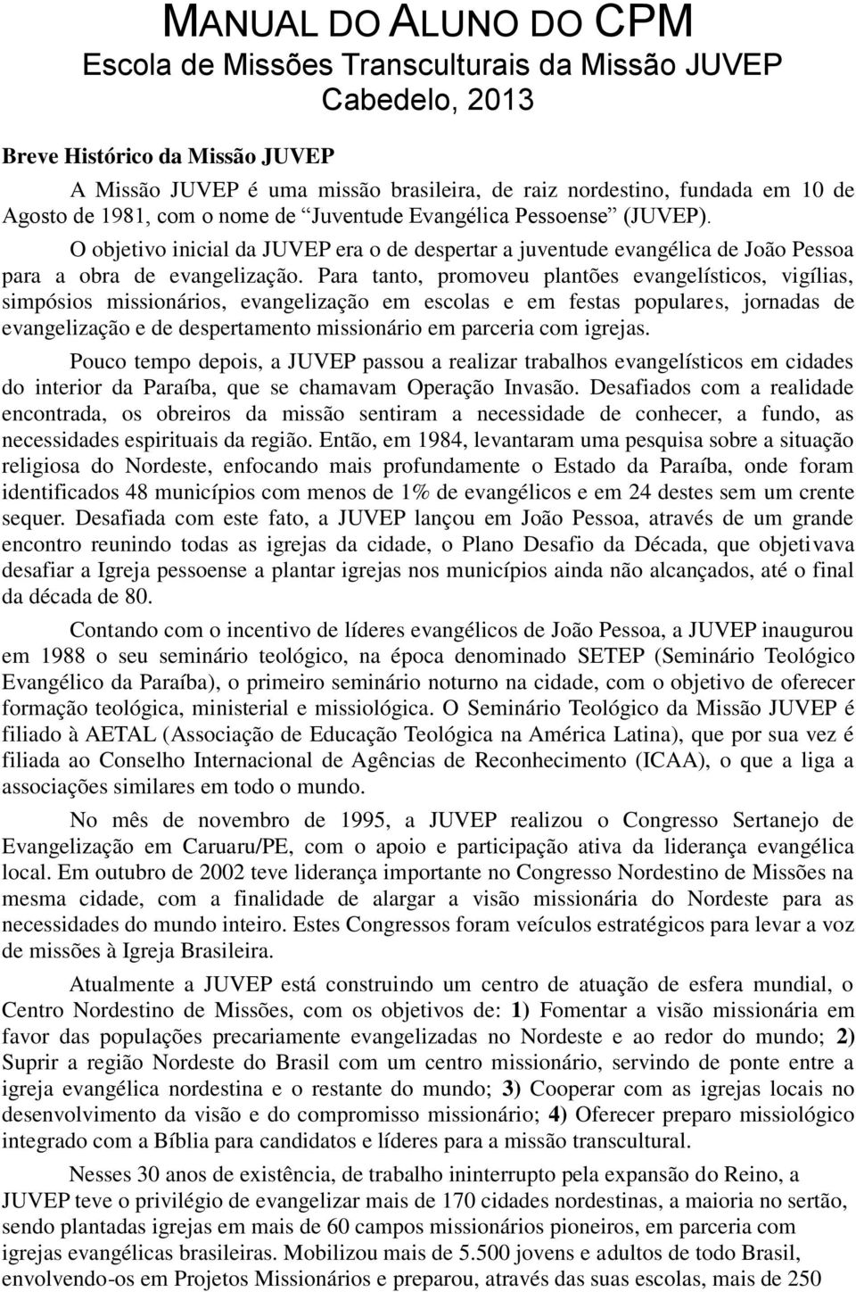 Para tanto, promoveu plantões evangelísticos, vigílias, simpósios missionários, evangelização em escolas e em festas populares, jornadas de evangelização e de despertamento missionário em parceria