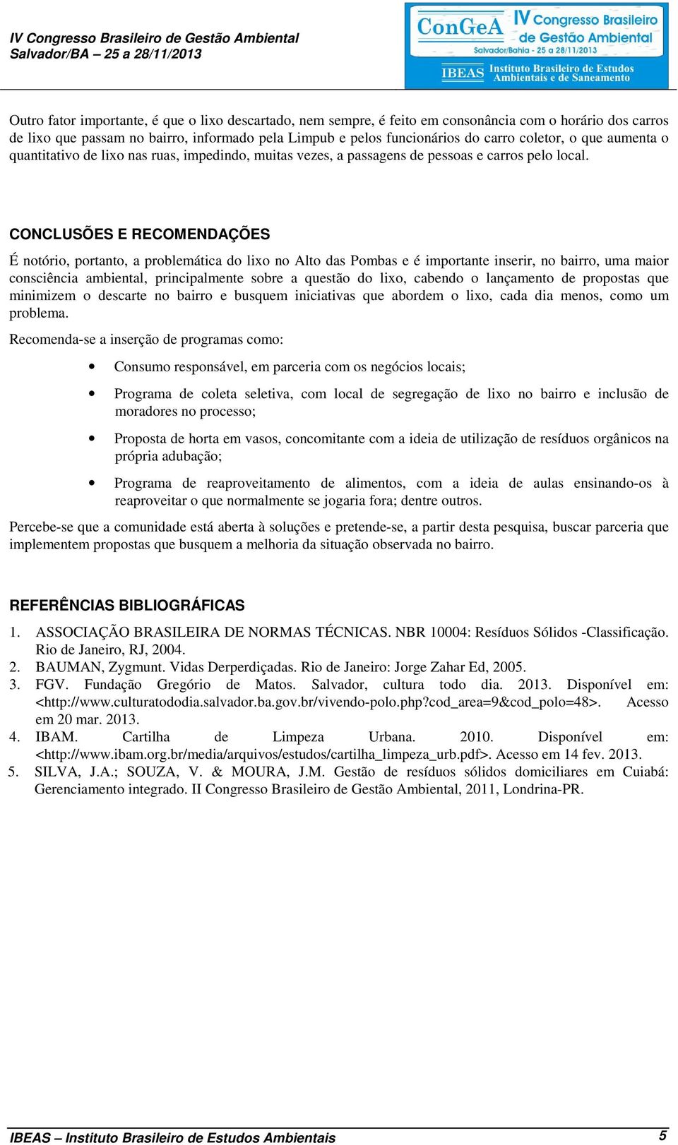 CONCLUSÕES E RECOMENDAÇÕES É notório, portanto, a problemática do lixo no Alto das Pombas e é importante inserir, no bairro, uma maior consciência ambiental, principalmente sobre a questão do lixo,