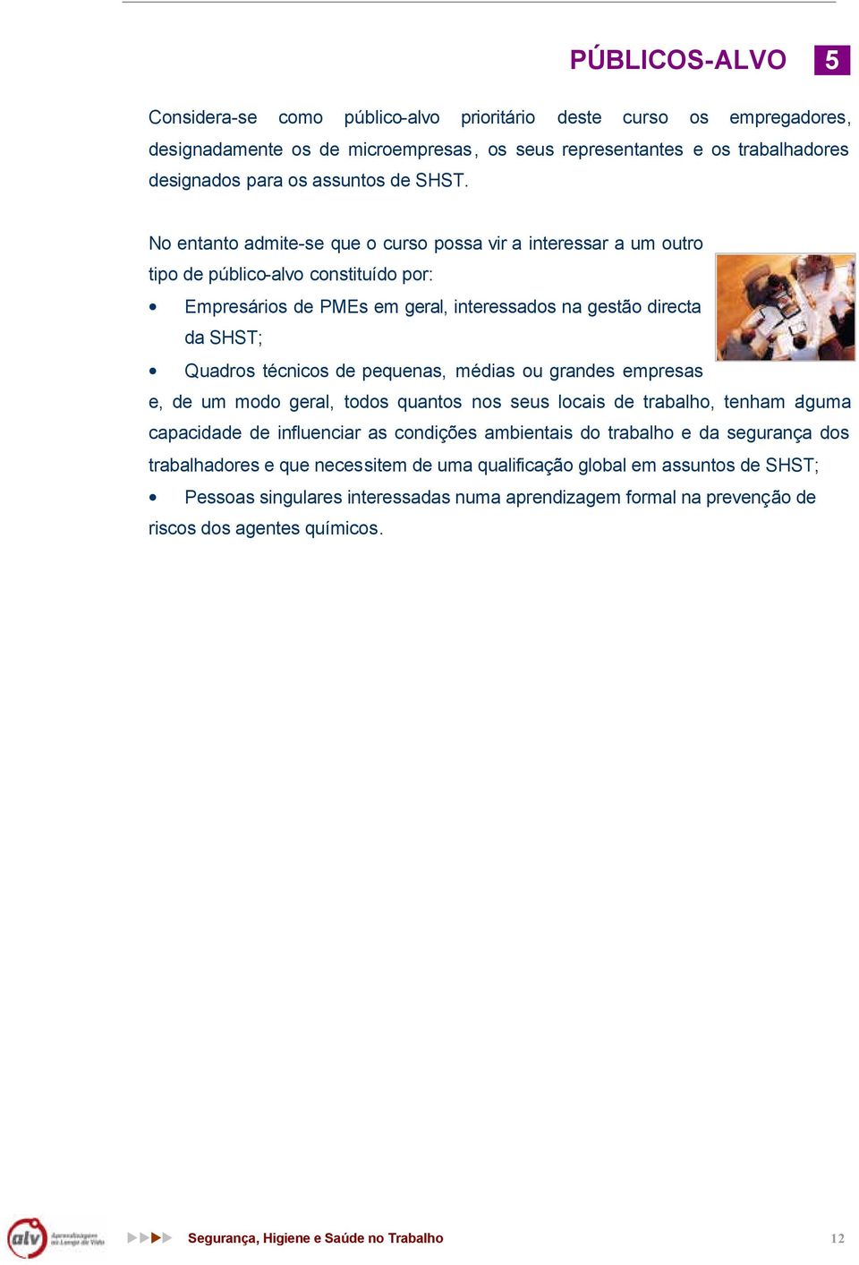 de pequenas, médias ou grandes empresas e, de um modo geral, todos quantos nos seus locais de trabalho, tenham alguma capacidade de influenciar as condições ambientais do trabalho e da segurança dos