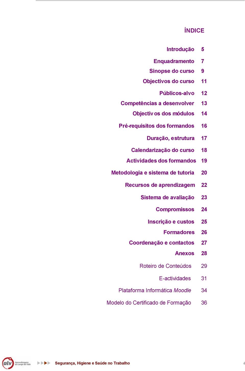 20 Recursos de aprendizagem 22 Sistema de avaliação 23 Compromissos 24 Inscrição e custos 25 Formadores 26 Coordenação e contactos 27 Anexos