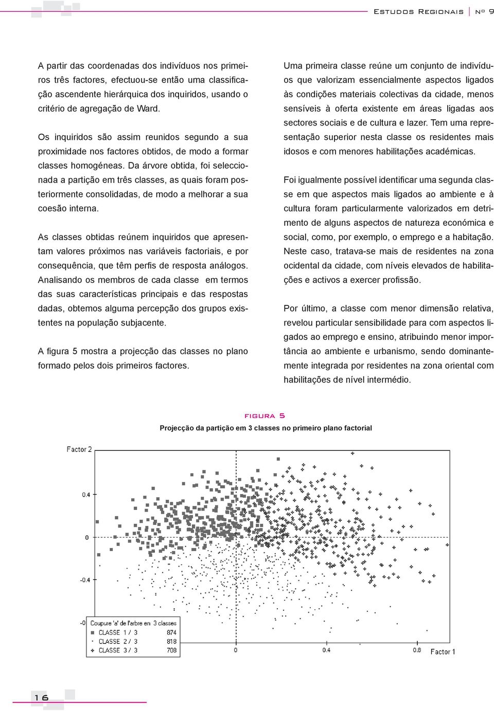 Da árvore obtida, foi seleccionada a partição em três classes, as quais foram posteriormente consolidadas, de modo a melhorar a sua coesão interna.