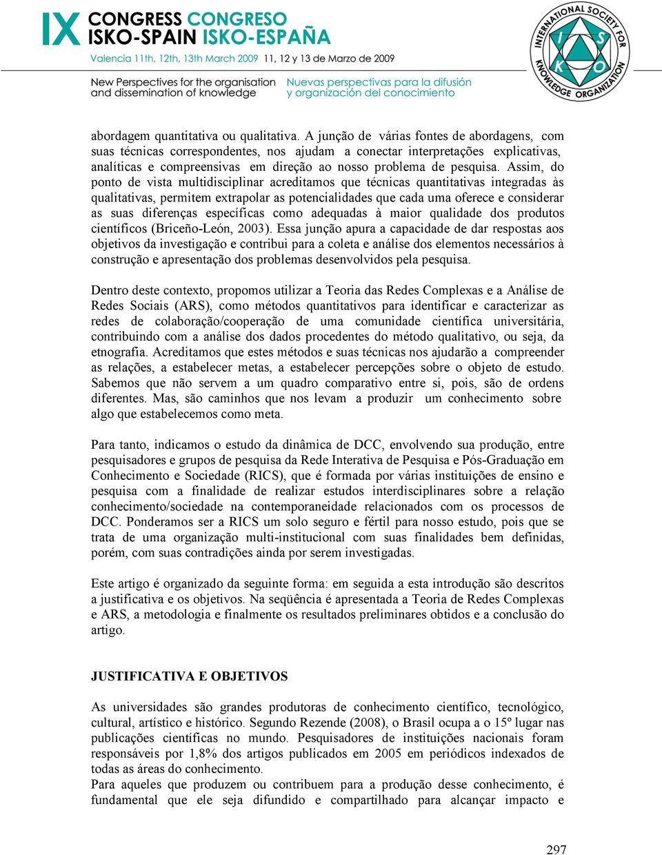 Assim, do ponto de vista multidisciplinar acreditamos que técnicas quantitativas integradas às qualitativas, permitem extrapolar as potencialidades que cada uma oferece e considerar as suas