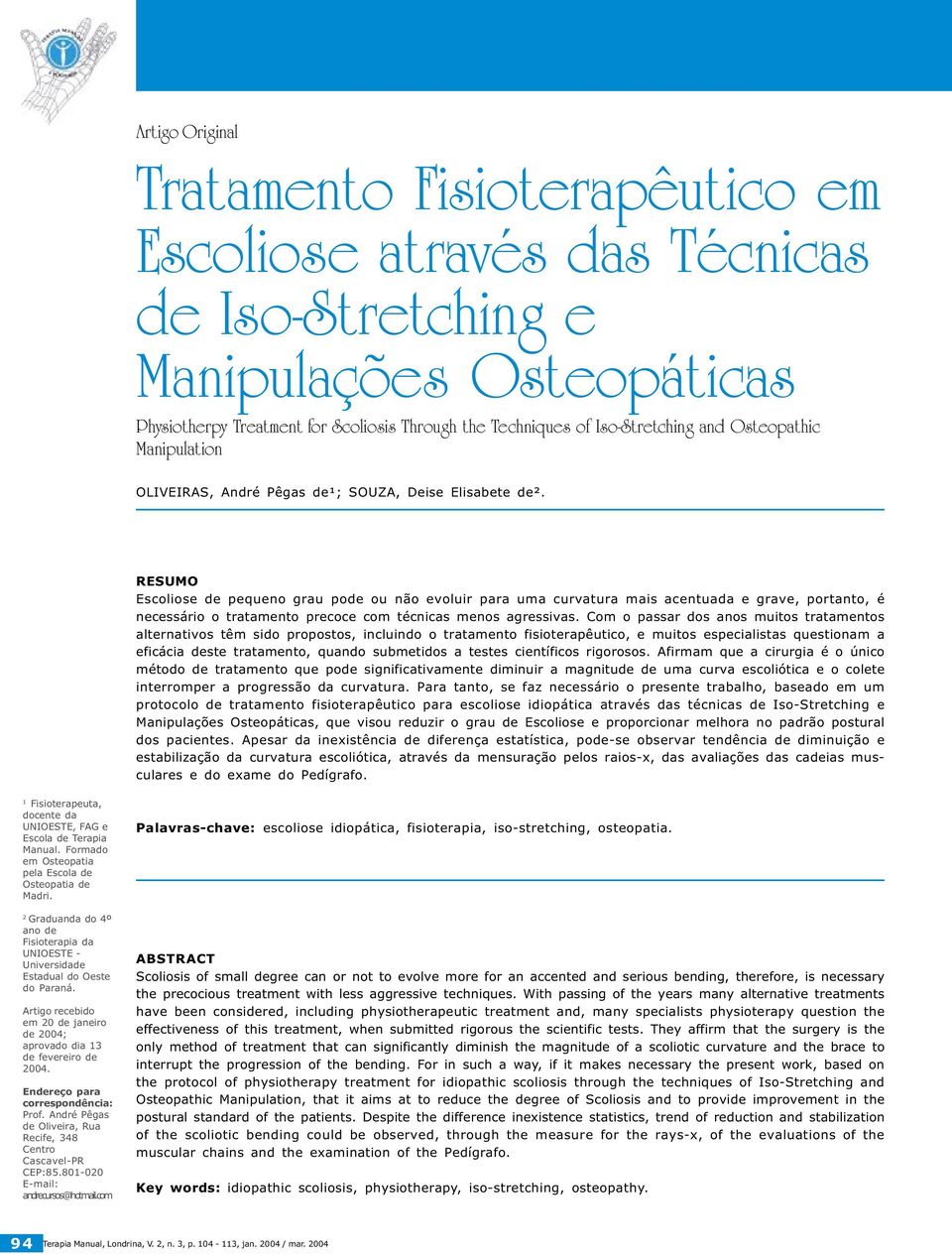 RESUMO Escoliose de pequeno grau pode ou não evoluir para uma curvatura mais acentuada e grave, portanto, é necessário o tratamento precoce com técnicas menos agressivas.