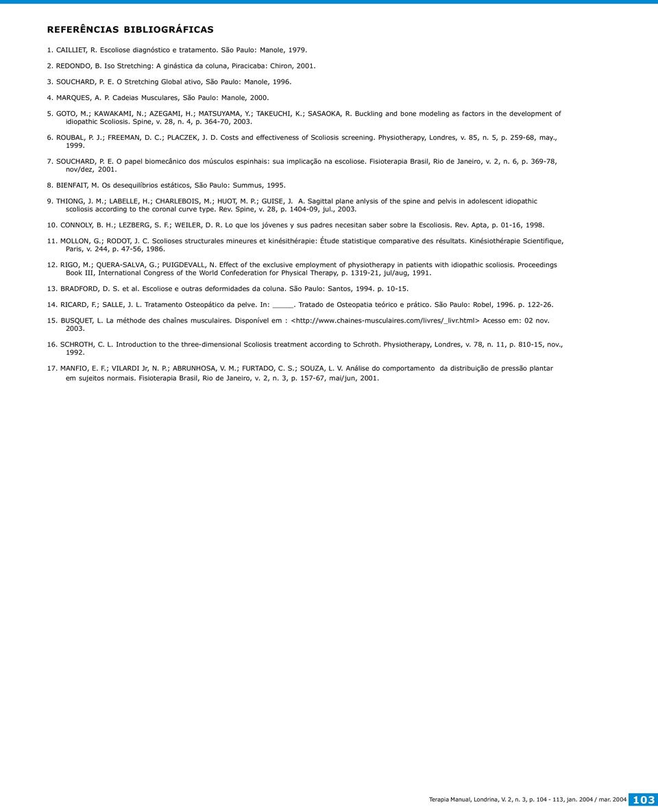 Buckling and bone modeling as factors in the development of idiopathic Scoliosis. Spine, v. 28, n. 4, p. 364-70, 2003. 6. ROUBAL, P. J.; FREEMAN, D. C.; PLACZEK, J. D. Costs and effectiveness of Scoliosis screening.