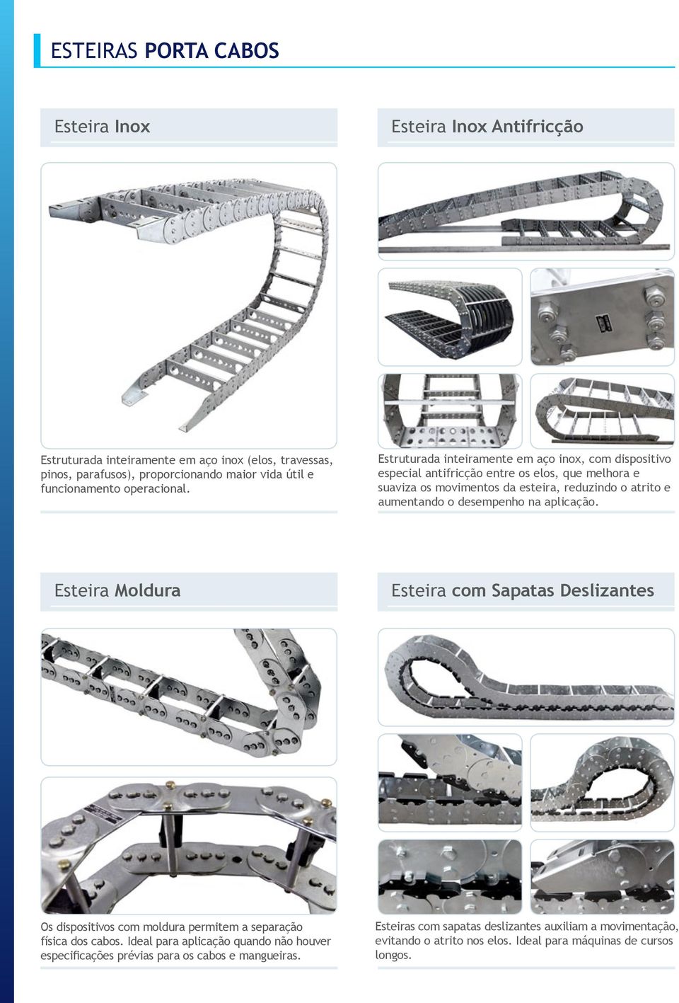 Estruturada inteiramente em aço inox, com dispositivo especial antifricção entre os elos, que melhora e suaviza os movimentos da esteira, reduzindo o atrito e aumentando o