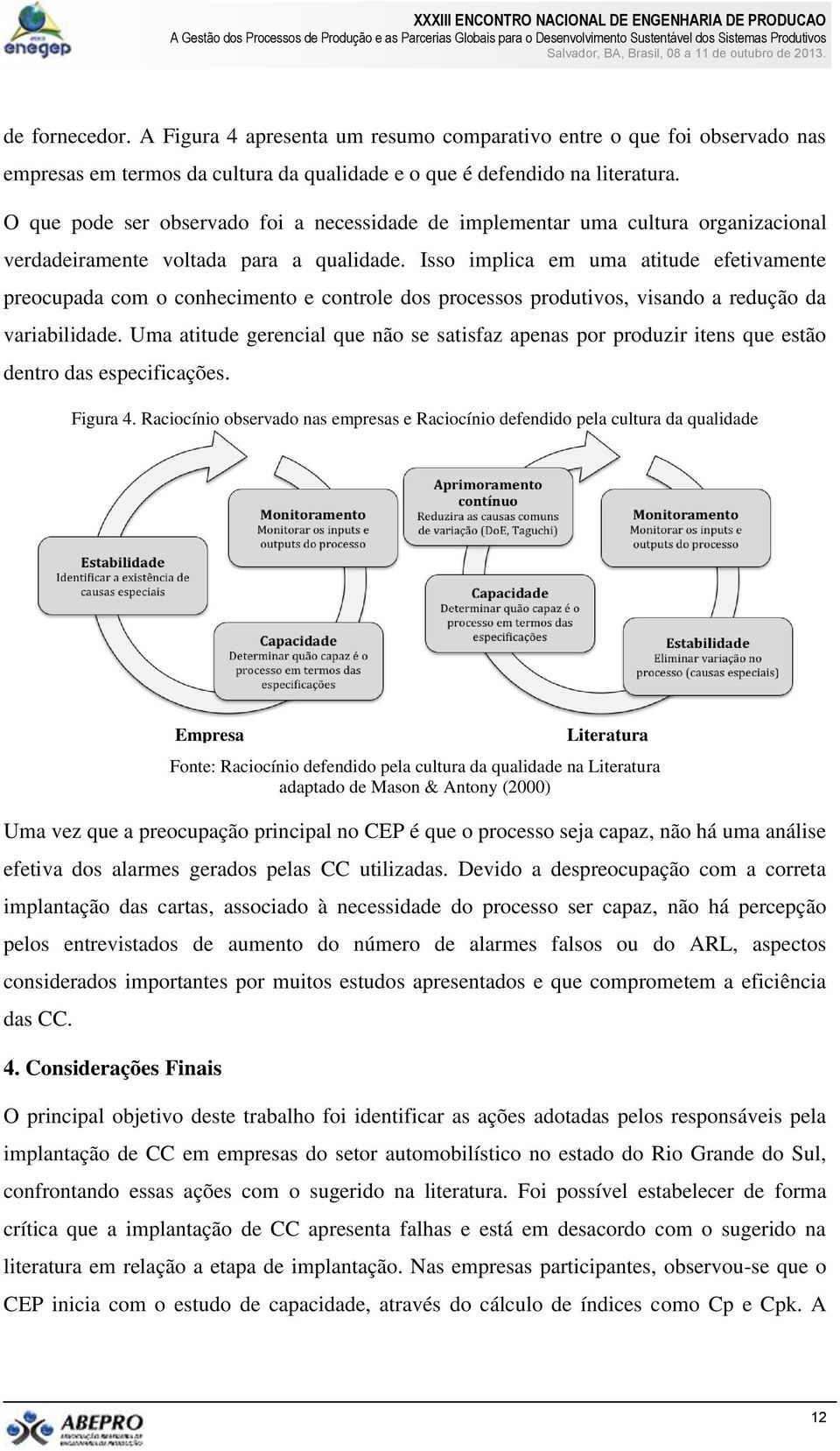 Isso implica em uma atitude efetivamente preocupada com o conhecimento e controle dos processos produtivos, visando a redução da variabilidade.