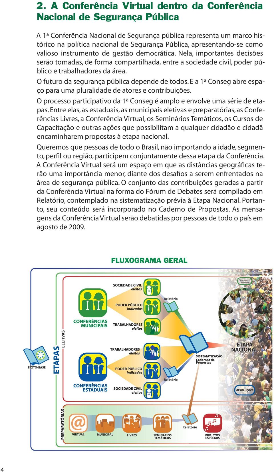 O futuro da segurança pública depende de todos. E a 1ª Conseg abre espaço para uma pluralidade de atores e contribuições. O processo participativo da 1ª Conseg é amplo e envolve uma série de etapas.