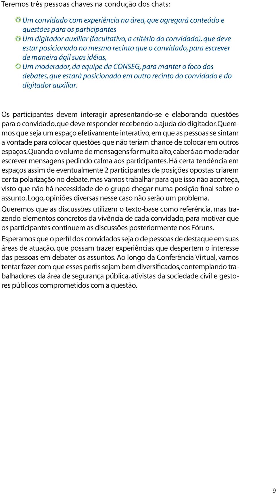 posicionado em outro recinto do convidado e do digitador auxiliar.