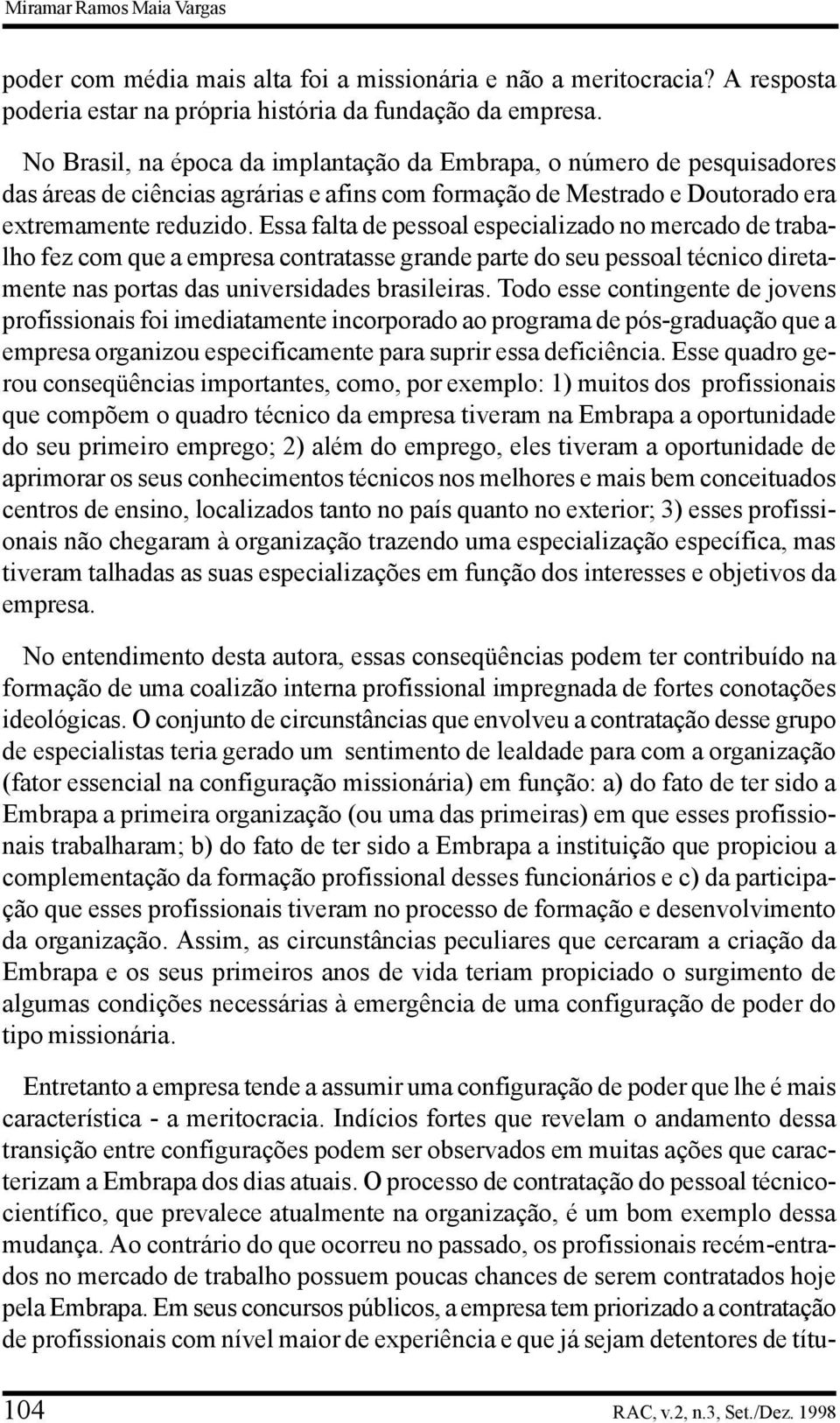 Essa falta de pessoal especializado no mercado de trabalho fez com que a empresa contratasse grande parte do seu pessoal técnico diretamente nas portas das universidades brasileiras.