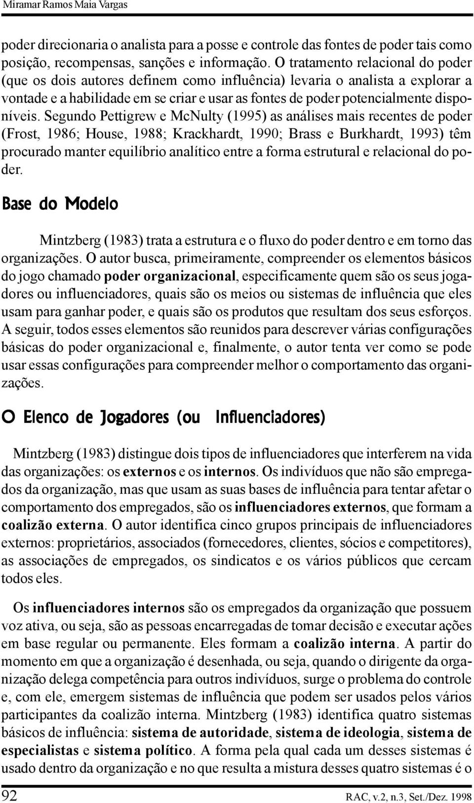 Segundo Pettigrew e McNulty (1995) as análises mais recentes de poder (Frost, 1986; House, 1988; Krackhardt, 1990; Brass e Burkhardt, 1993) têm procurado manter equilíbrio analítico entre a forma