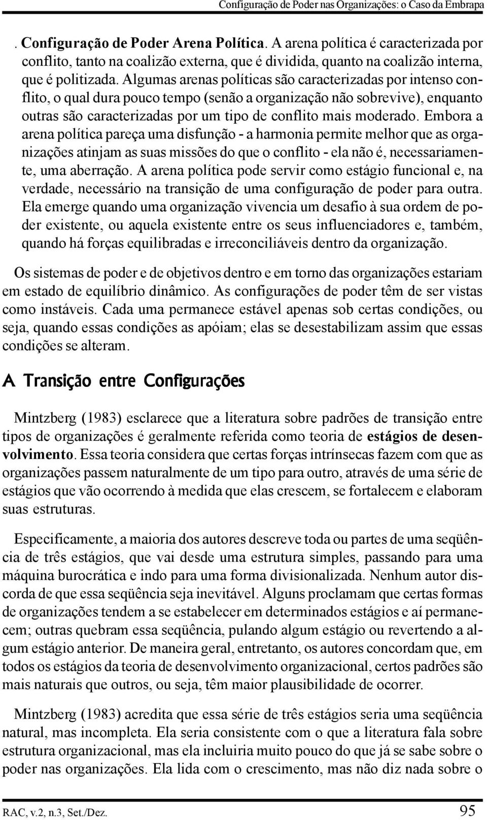 Algumas arenas políticas são caracterizadas por intenso conflito, o qual dura pouco tempo (senão a organização não sobrevive), enquanto outras são caracterizadas por um tipo de conflito mais moderado.