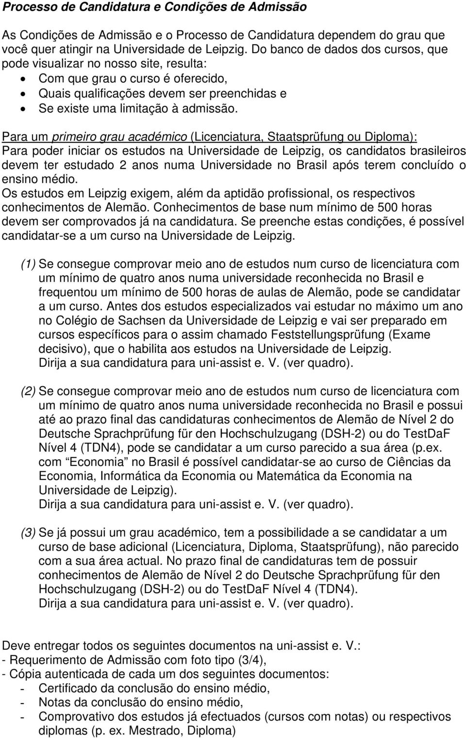 Para um primeiro grau académico (Licenciatura, Staatsprüfung ou Diploma): Para poder iniciar os estudos na Universidade de Leipzig, os candidatos brasileiros devem ter estudado 2 anos numa