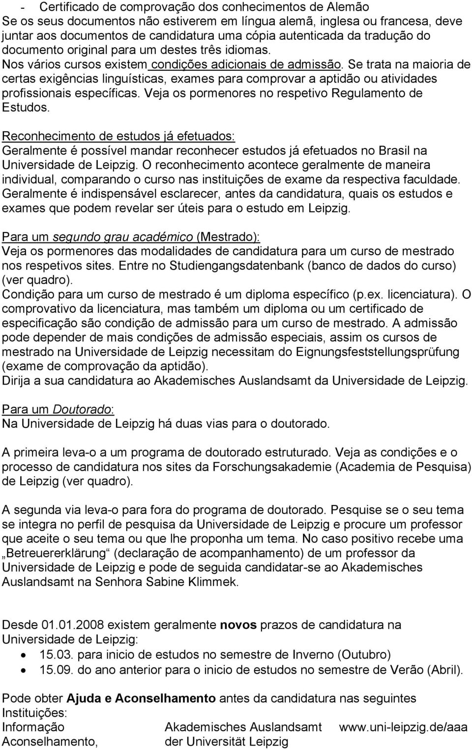 Se trata na maioria de certas exigências linguísticas, exames para comprovar a aptidão ou atividades profissionais específicas. Veja os pormenores no respetivo Regulamento de Estudos.