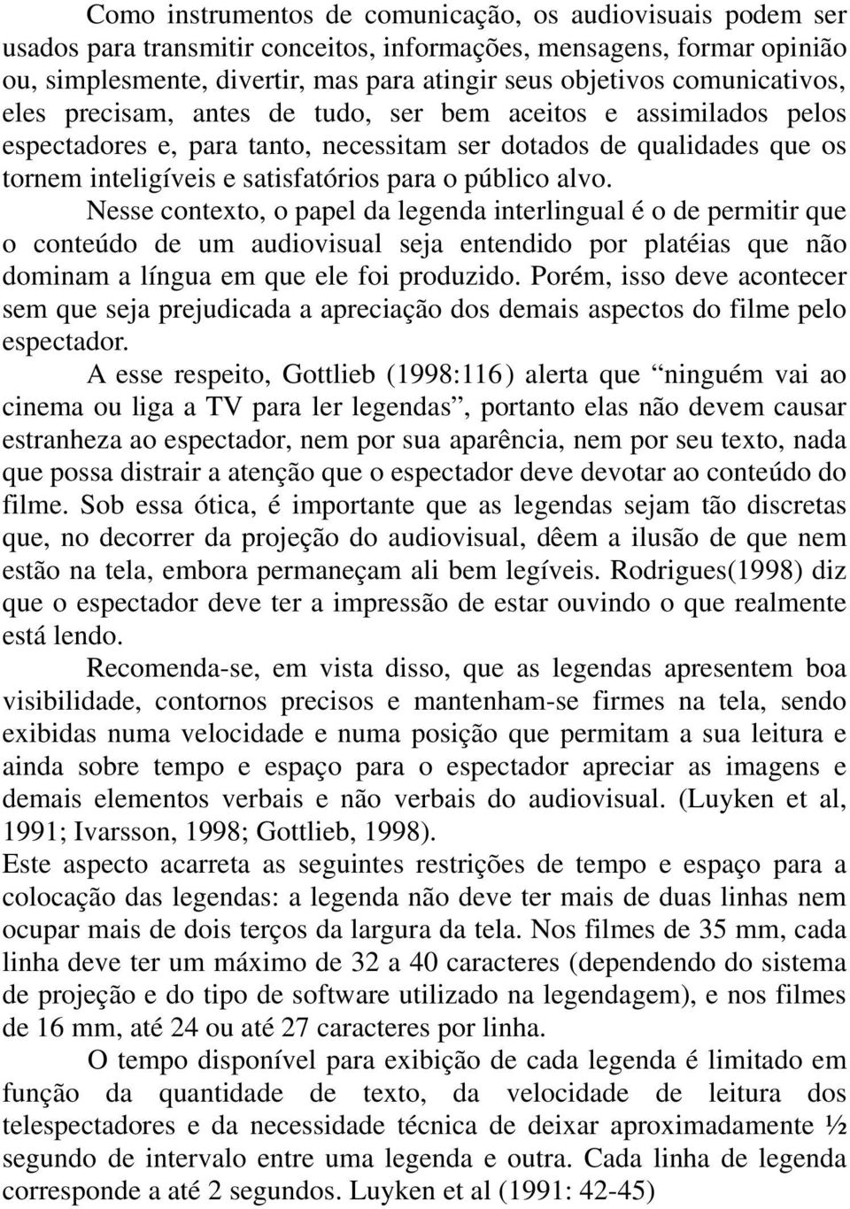 público alvo. Nesse contexto, o papel da legenda interlingual é o de permitir que o conteúdo de um audiovisual seja entendido por platéias que não dominam a língua em que ele foi produzido.