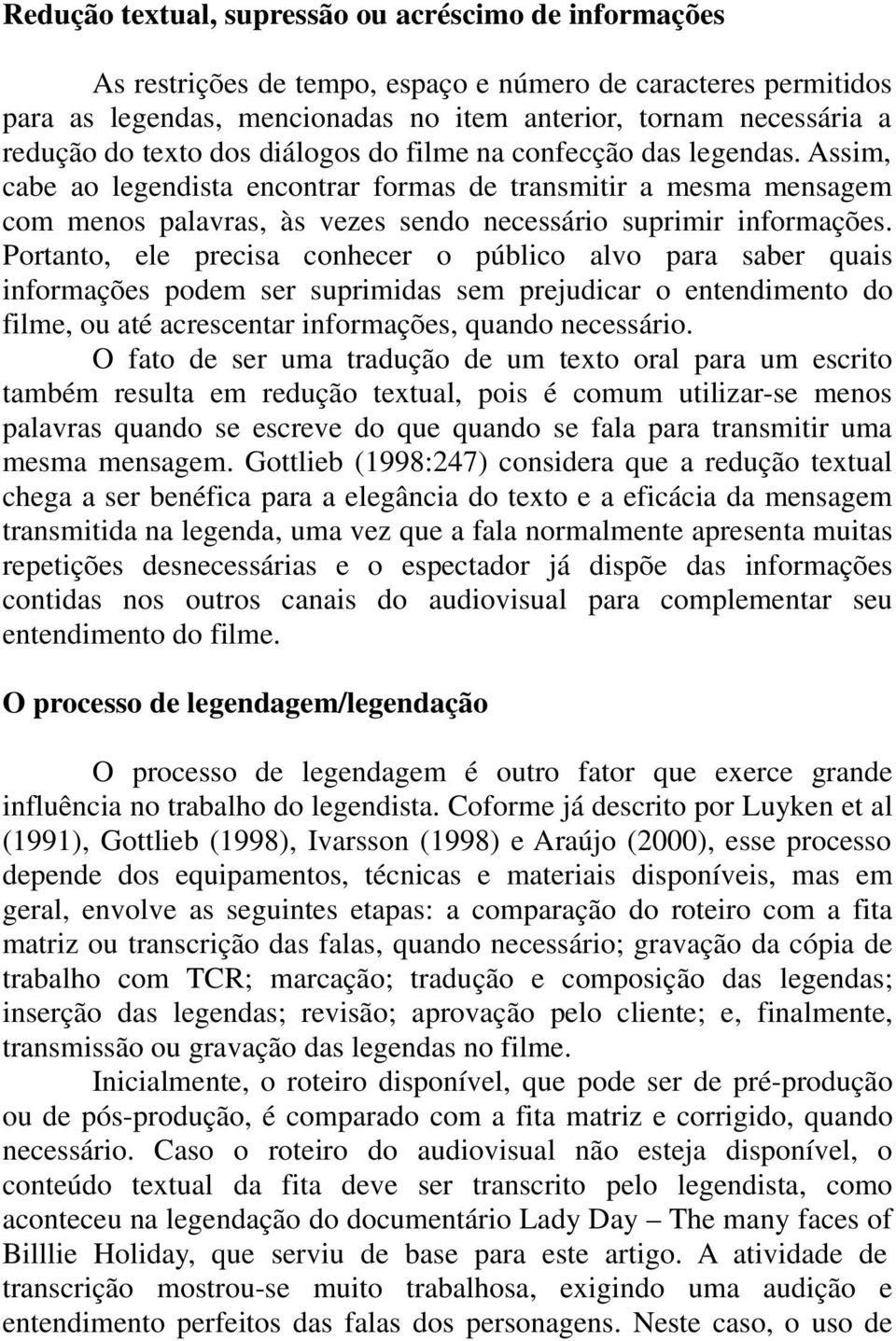 Portanto, ele precisa conhecer o público alvo para saber quais informações podem ser suprimidas sem prejudicar o entendimento do filme, ou até acrescentar informações, quando necessário.