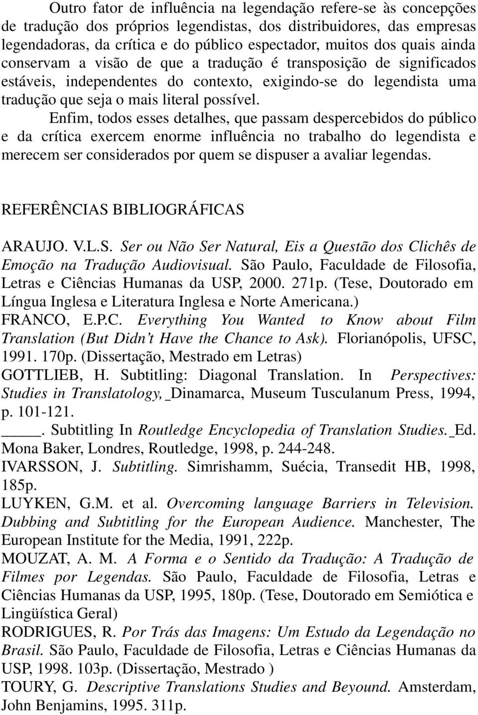 Enfim, todos esses detalhes, que passam despercebidos do público e da crítica exercem enorme influência no trabalho do legendista e merecem ser considerados por quem se dispuser a avaliar legendas.