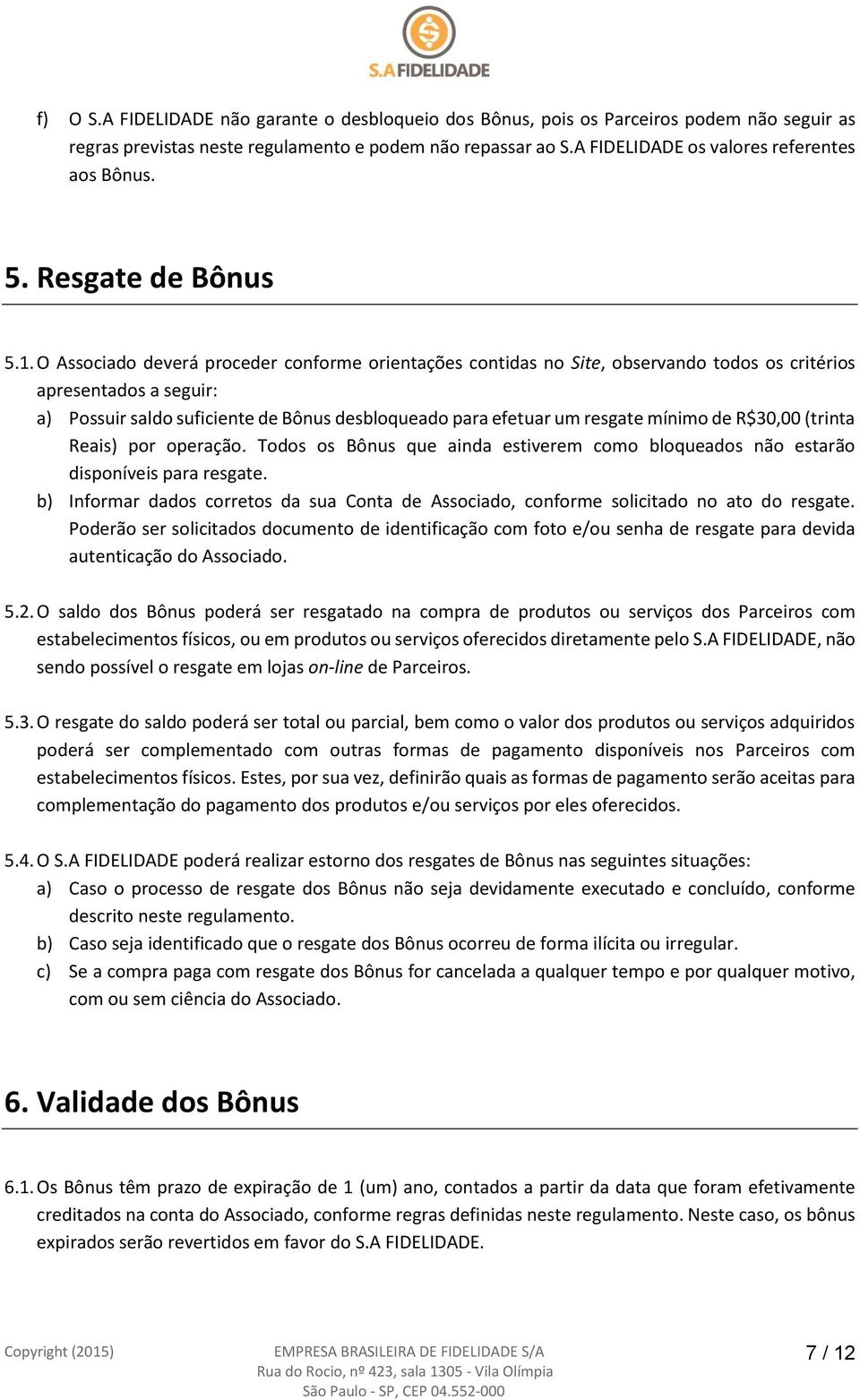 O Associado deverá proceder conforme orientações contidas no Site, observando todos os critérios apresentados a seguir: a) Possuir saldo suficiente de Bônus desbloqueado para efetuar um resgate