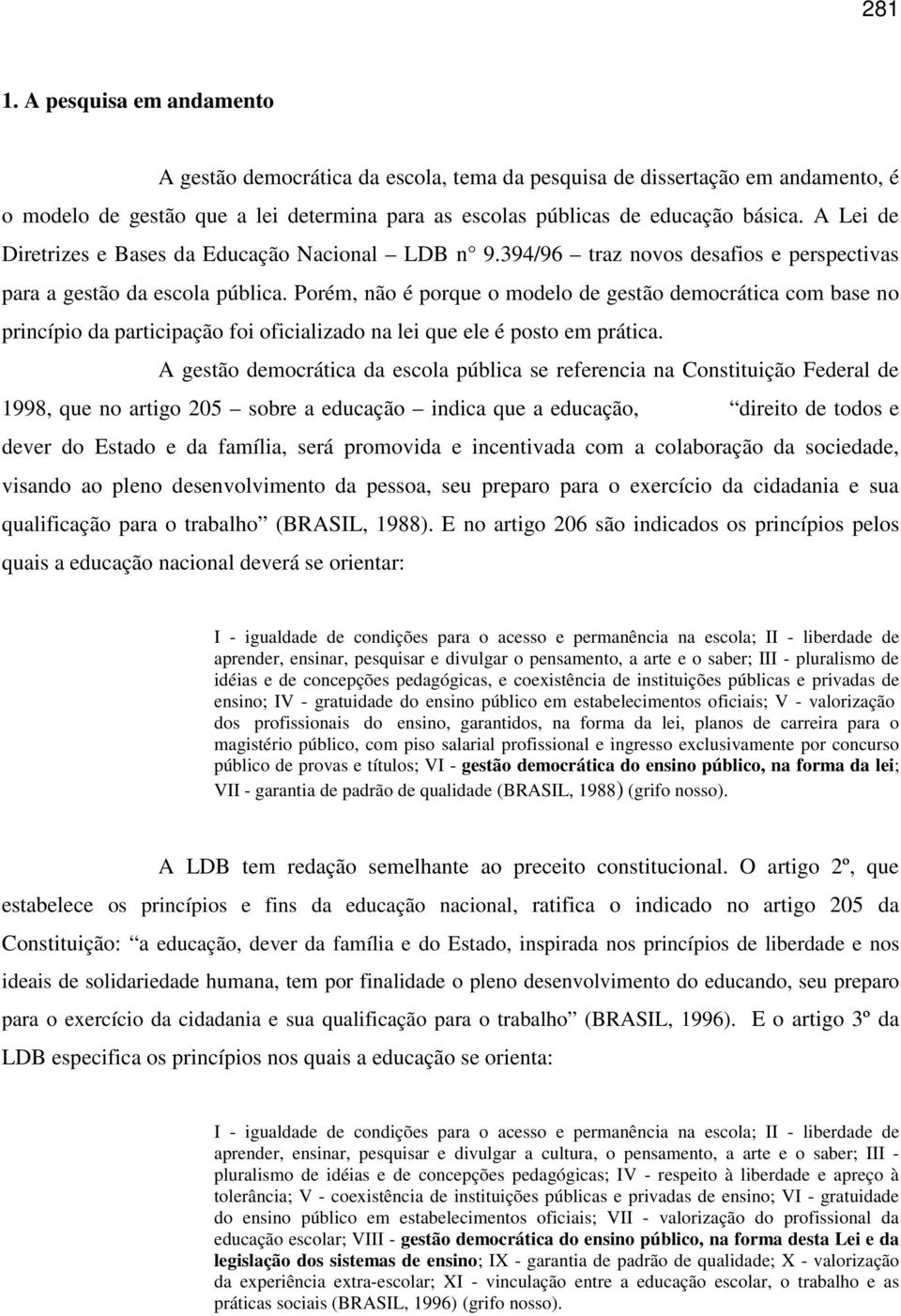 Porém, não é porque o modelo de gestão democrática com base no princípio da participação foi oficializado na lei que ele é posto em prática.