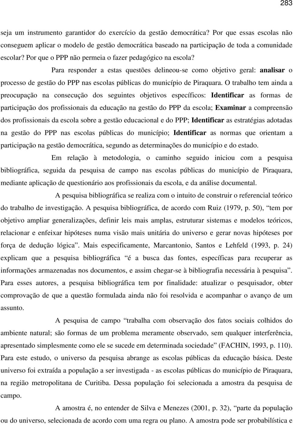 Para responder a estas questões delineou-se como objetivo geral: analisar o processo de gestão do PPP nas escolas públicas do município de Piraquara.