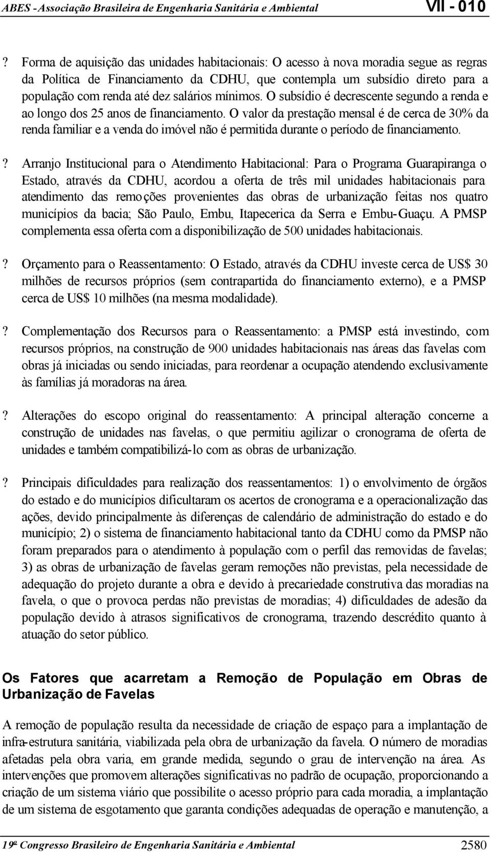 O valor da prestação mensal é de cerca de 30% da renda familiar e a venda do imóvel não é permitida durante o período de financiamento.