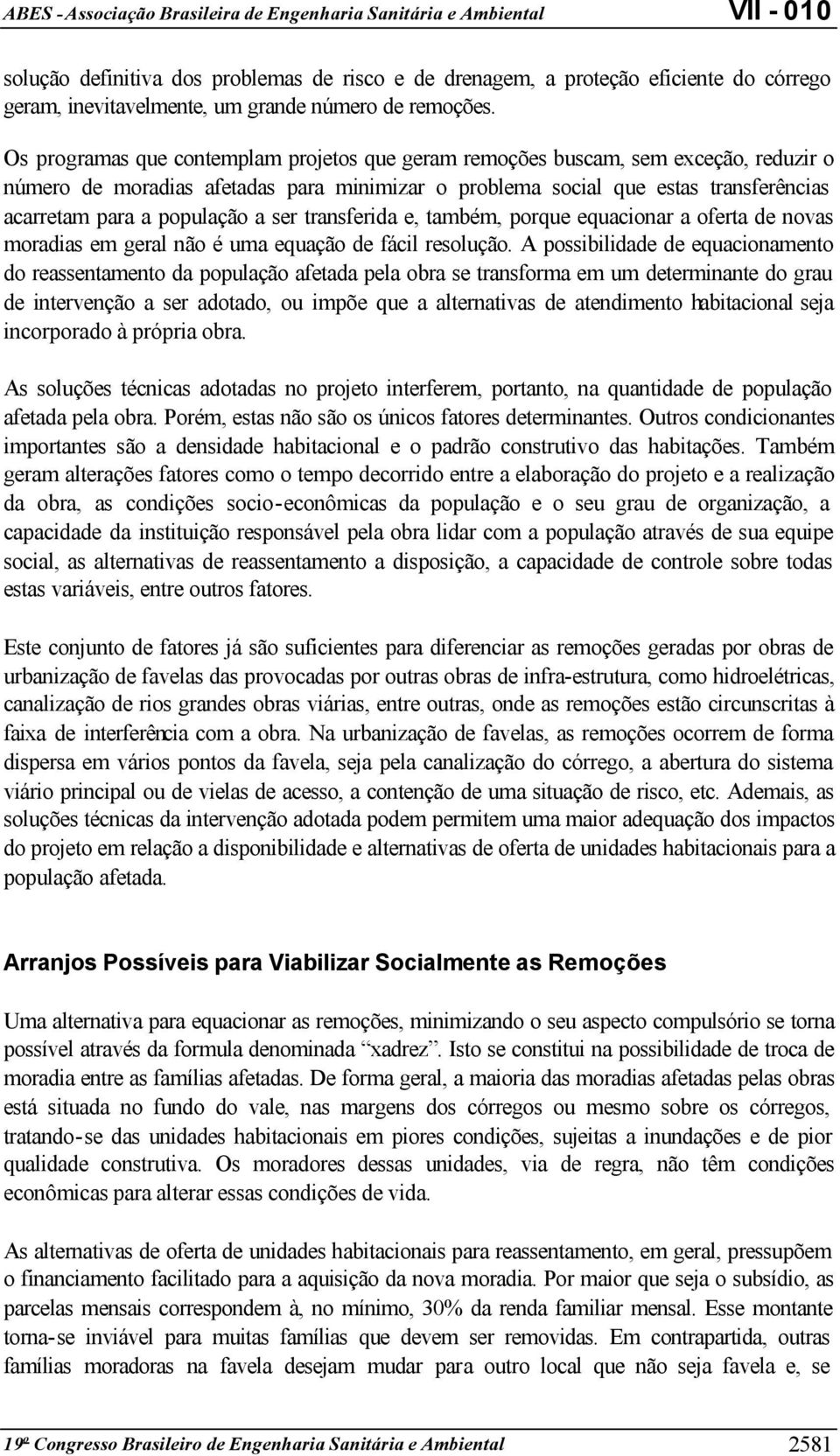 a ser transferida e, também, porque equacionar a oferta de novas moradias em geral não é uma equação de fácil resolução.