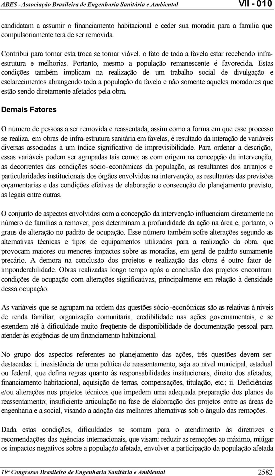 Estas condições também implicam na realização de um trabalho social de divulgação e esclarecimentos abrangendo toda a população da favela e não somente aqueles moradores que estão sendo diretamente