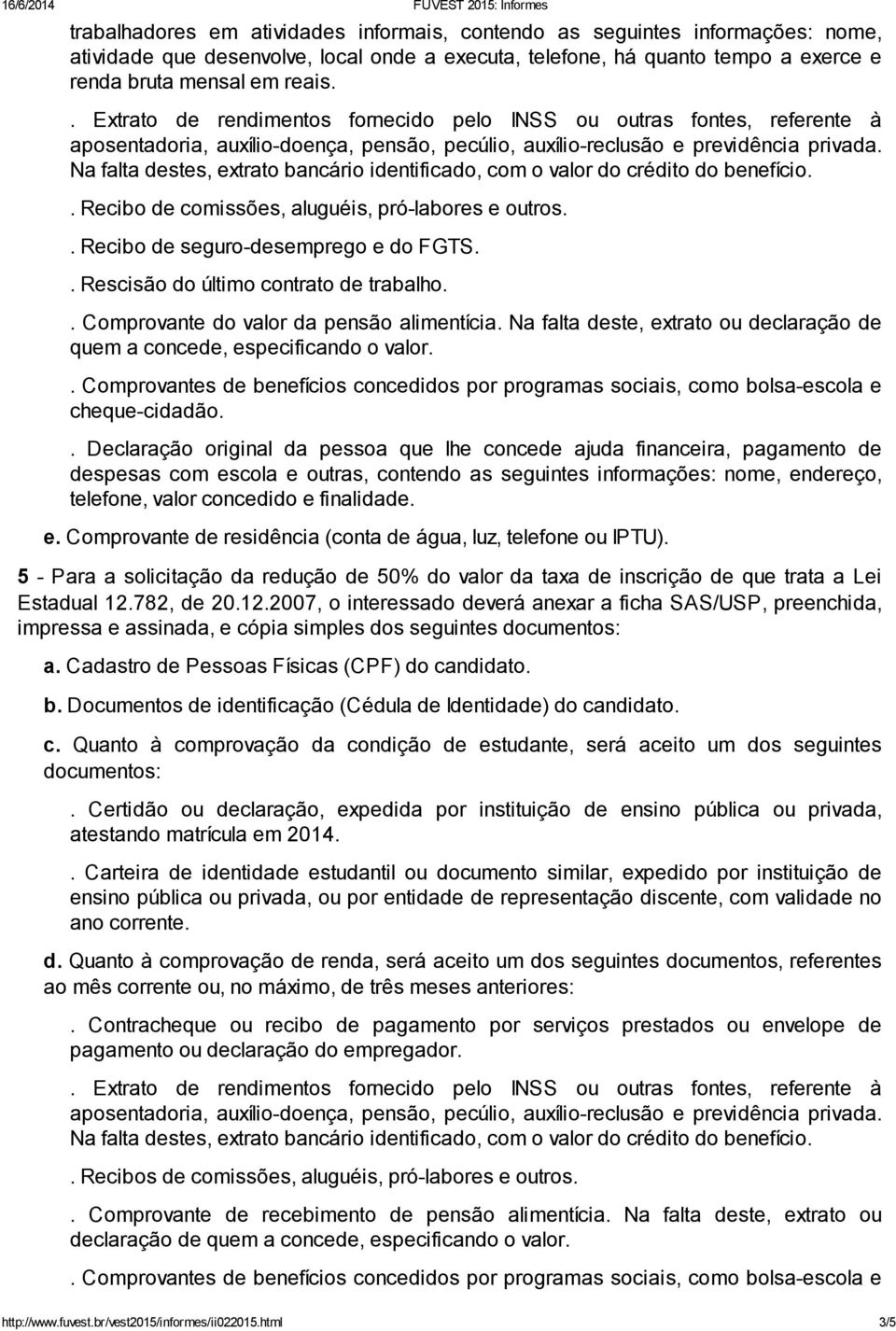 Na falta destes, extrato bancário identificado, com o valor do crédito do benefício.. Recibo de comissões, aluguéis, pró-labores e outros.. Recibo de seguro-desemprego e do FGTS.