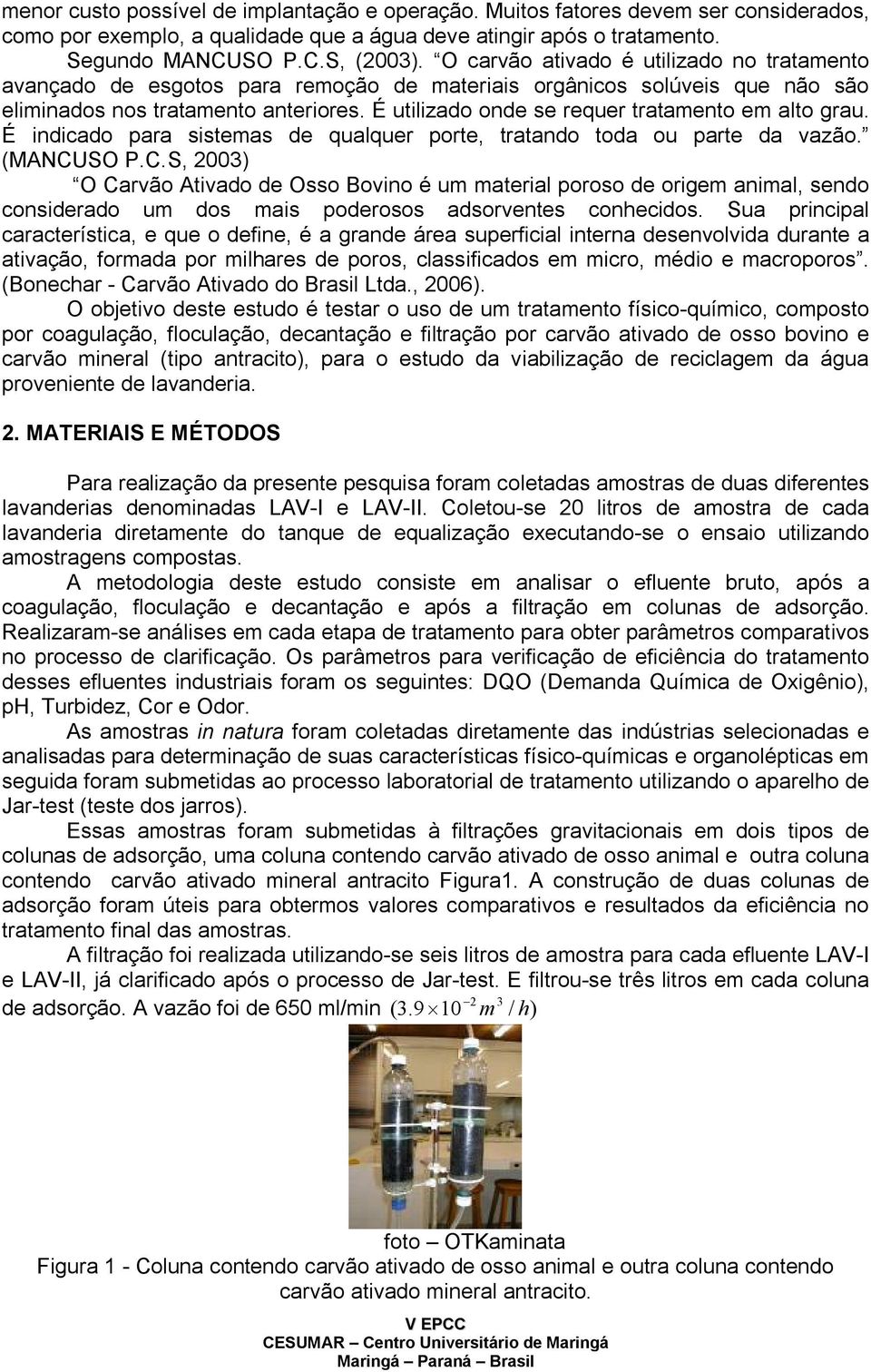 É utilizado onde se requer tratamento em alto grau. É indicado para sistemas de qualquer porte, tratando toda ou parte da vazão. (MANCU