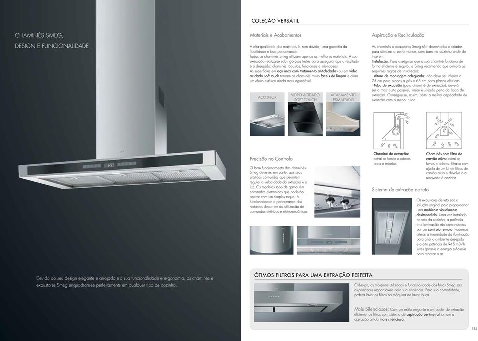 As superfícies em aço inox com tratamento antidedadas ou em vidro acidado soft touch tornam as chaminés muito fáceis de limpar e criam um efeito estético ainda mais agradável.