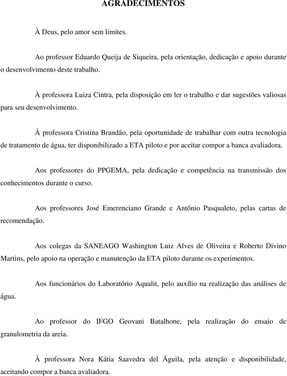 À professora Cristina Brandão, pela oportunidade de trabalhar com outra tecnologia de tratamento de água, ter disponibilizado a ETA piloto e por aceitar compor a banca avaliadora.