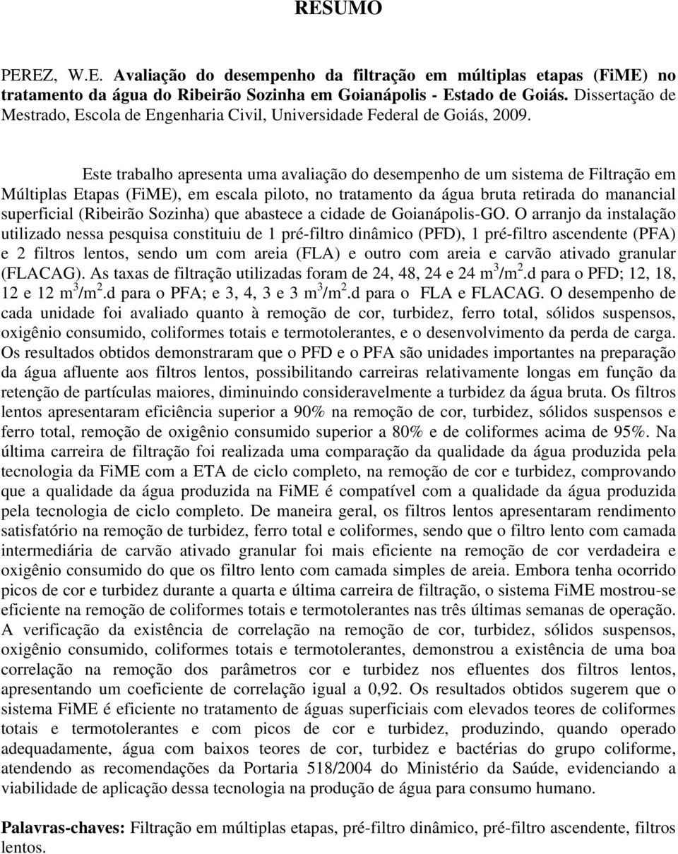 Este trabalho apresenta uma avaliação do desempenho de um sistema de Filtração em Múltiplas Etapas (FiME), em escala piloto, no tratamento da água bruta retirada do manancial superficial (Ribeirão