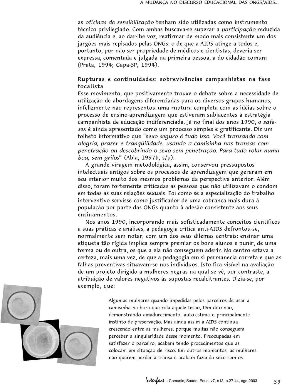 portanto, por não ser propriedade de médicos e cientistas, deveria ser expressa, comentada e julgada na primeira pessoa, a do cidadão comum (Prata, 1994; Gapa-SP, 1994).