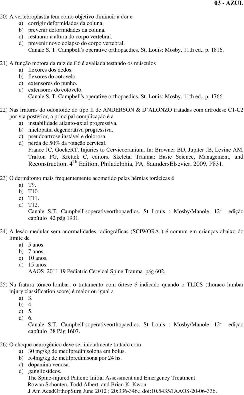 21) A função motora da raiz de C6 é avaliada testando os músculos a) flexores dos dedos. b) flexores do cotovelo. c) extensores do punho. d) extensores do cotovelo. Canale S. T.