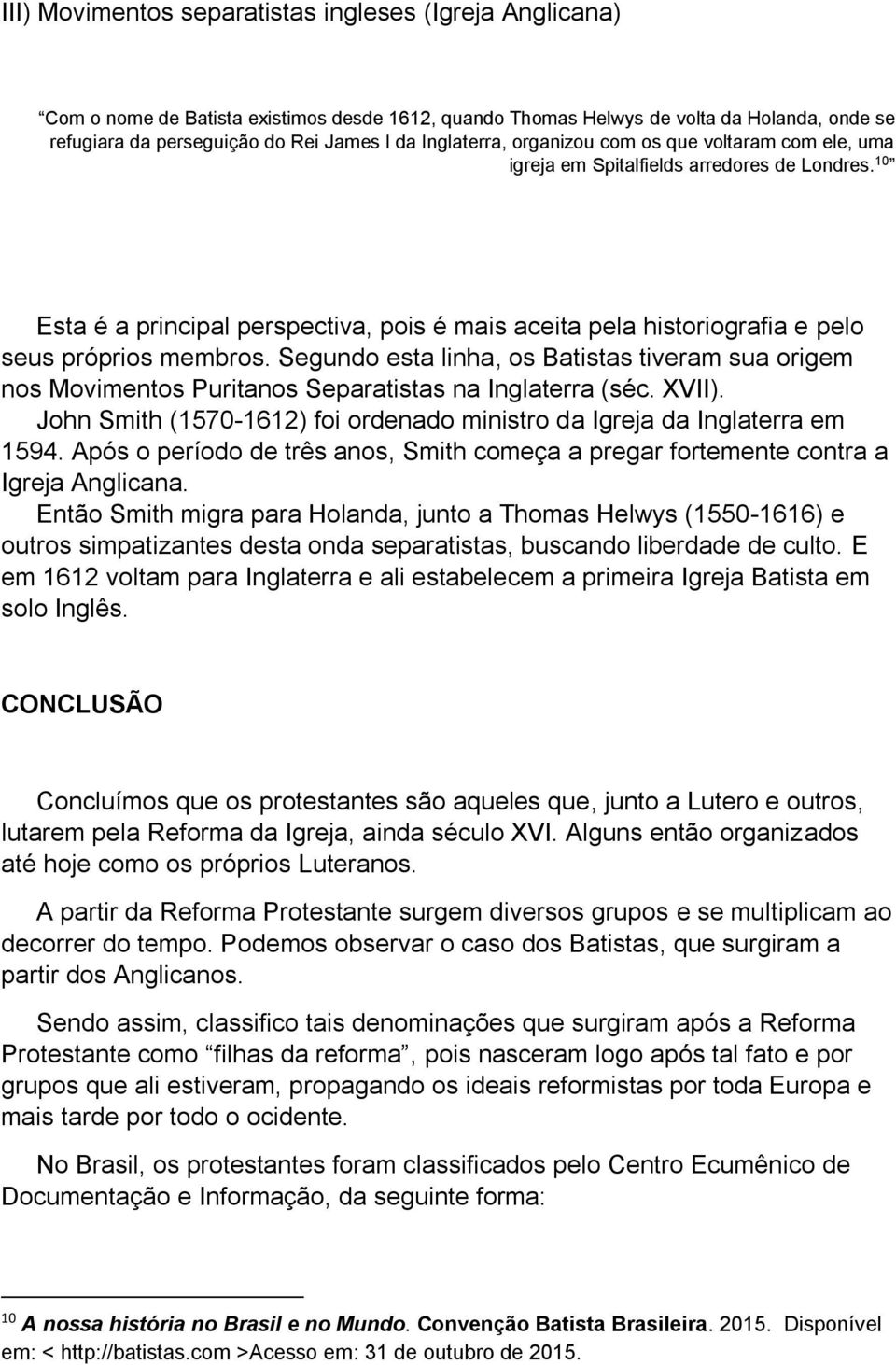 10 Esta é a principal perspectiva, pois é mais aceita pela historiografia e pelo seus próprios membros.