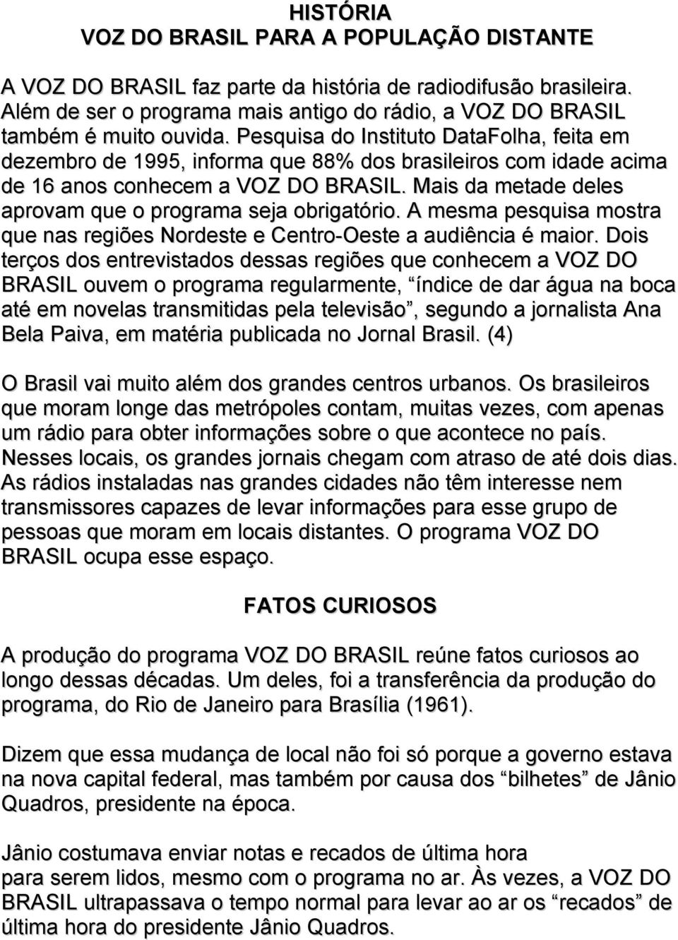 Mais da metade deles aprovam que o programa seja obrigatório. A mesma pesquisa mostra que nas regiões Nordeste e Centro-Oeste a audiência é maior.