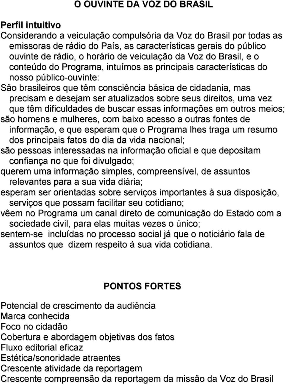 precisam e desejam ser atualizados sobre seus direitos, uma vez que têm dificuldades de buscar essas informações em outros meios; são homens e mulheres, com baixo acesso a outras fontes de