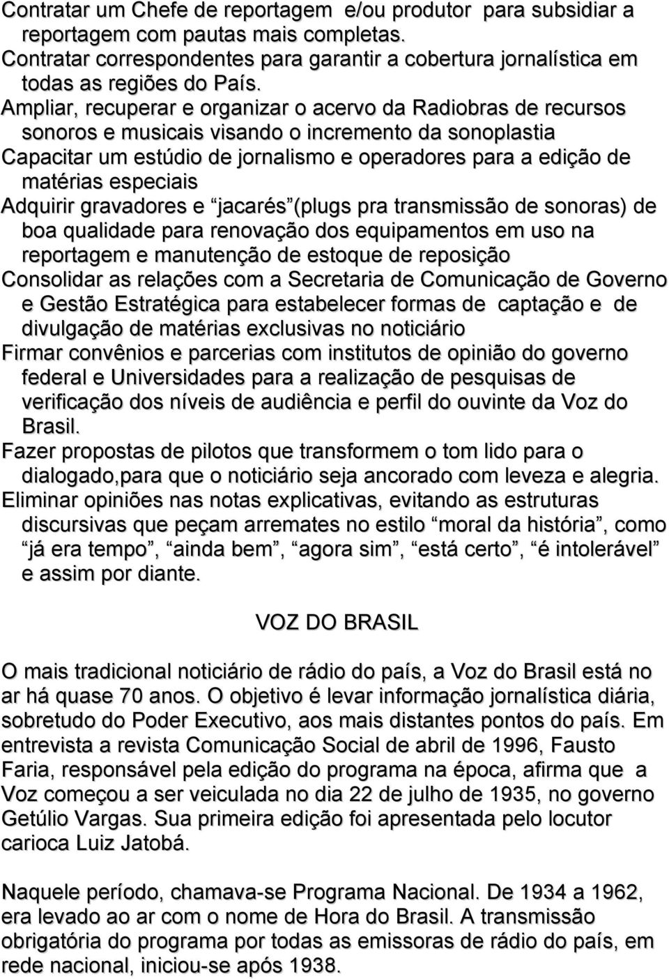 especiais Adquirir gravadores e jacarés (plugs pra transmissão de sonoras) de boa qualidade para renovação dos equipamentos em uso na reportagem e manutenção de estoque de reposição Consolidar as