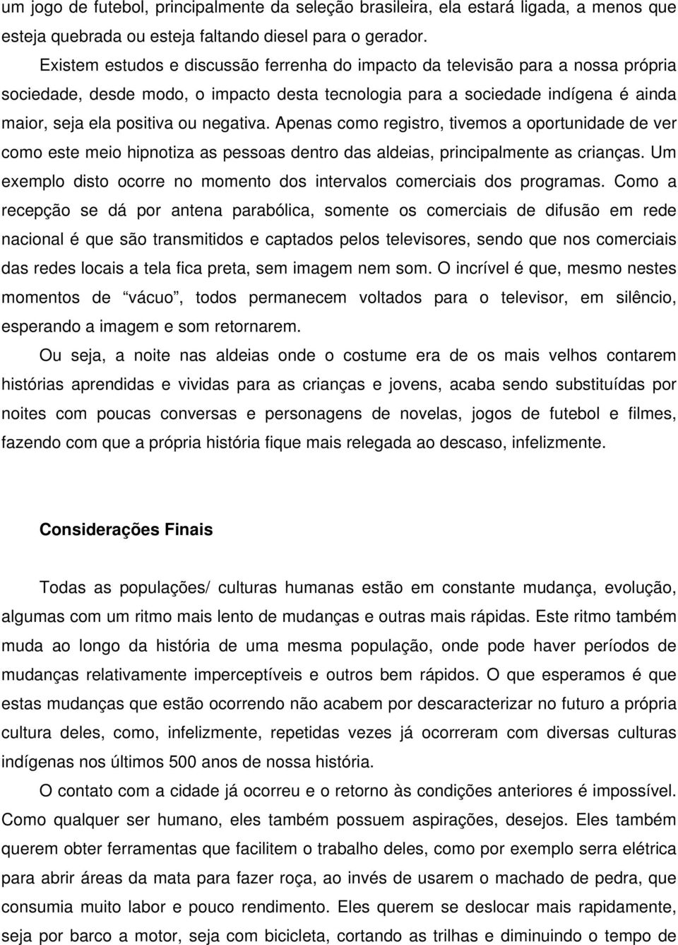 negativa. Apenas como registro, tivemos a oportunidade de ver como este meio hipnotiza as pessoas dentro das aldeias, principalmente as crianças.