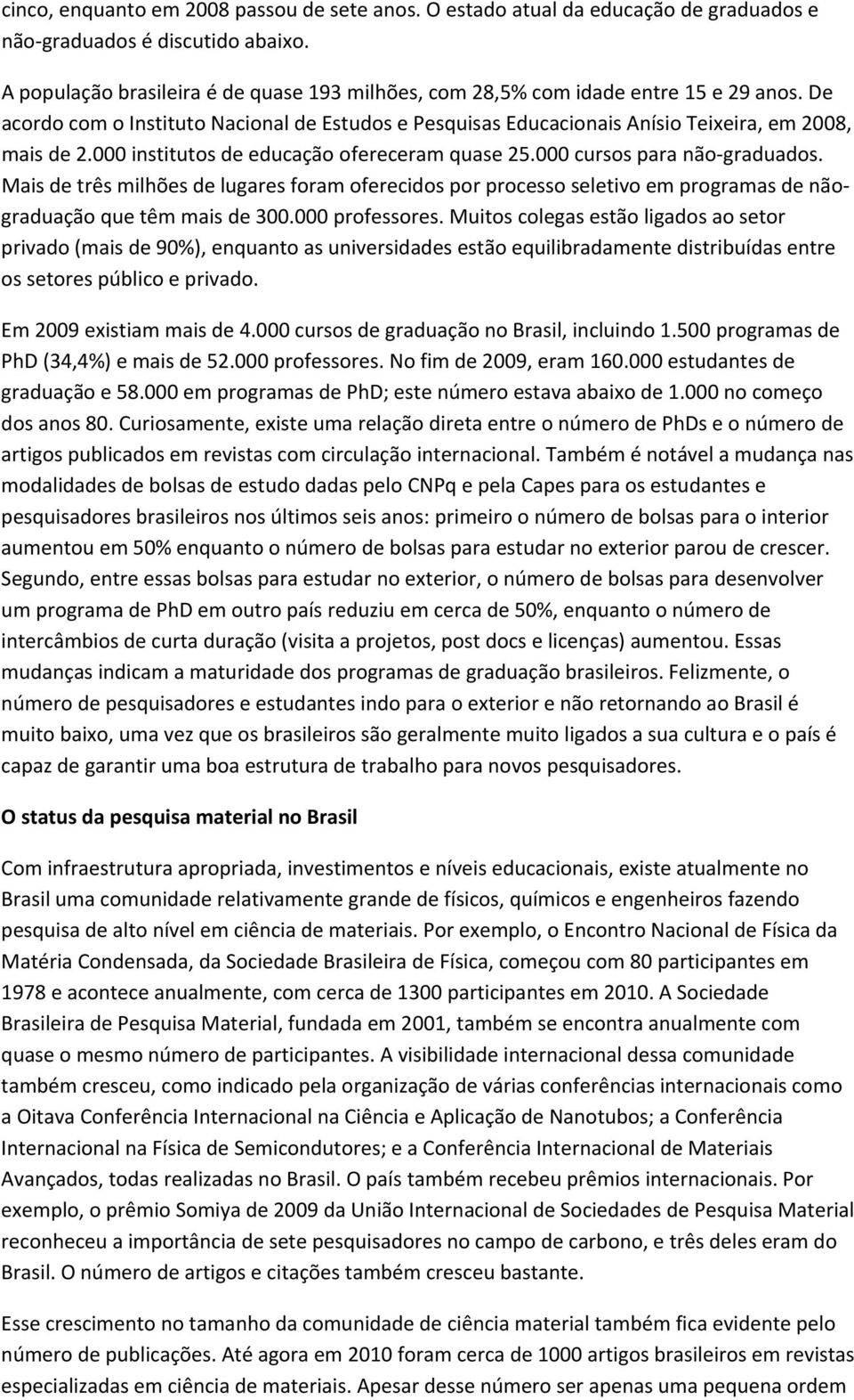 000 institutos de educação ofereceram quase 25.000 cursos para não graduados. Mais de três milhões de lugares foram oferecidos por processo seletivo em programas de nãograduação que têm mais de 300.